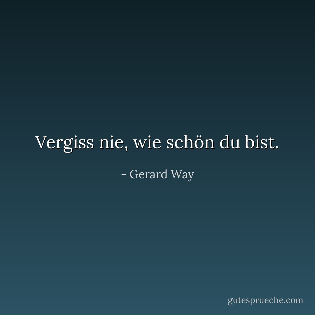 Vergiss nie, wie schön du bist. - Gerard Way<