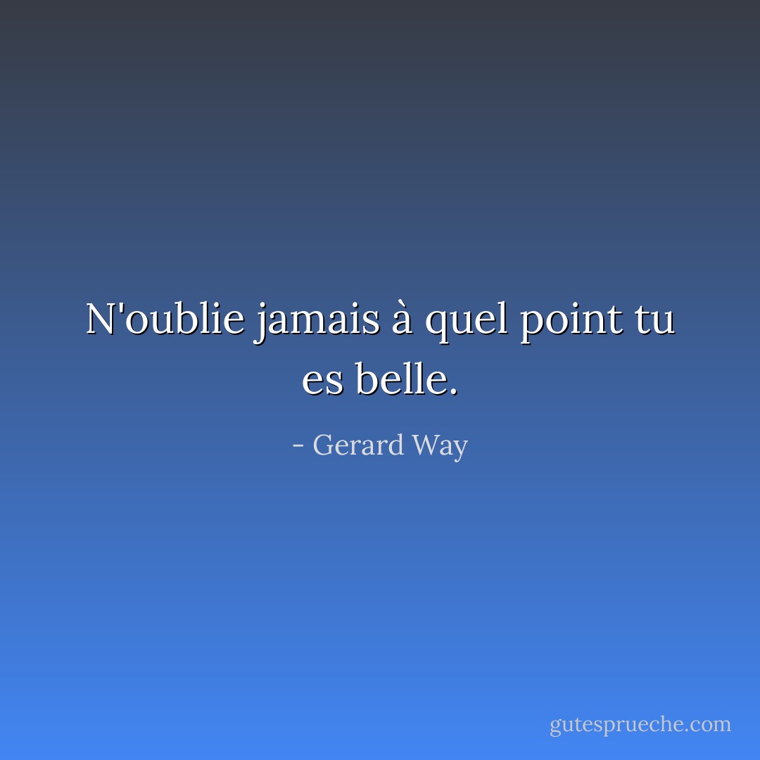 N'oublie jamais à quel point tu es belle. - Gerard Way