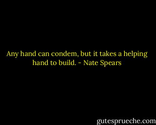 Any hand can condem, but it takes a helping hand to build. - Nate Spears