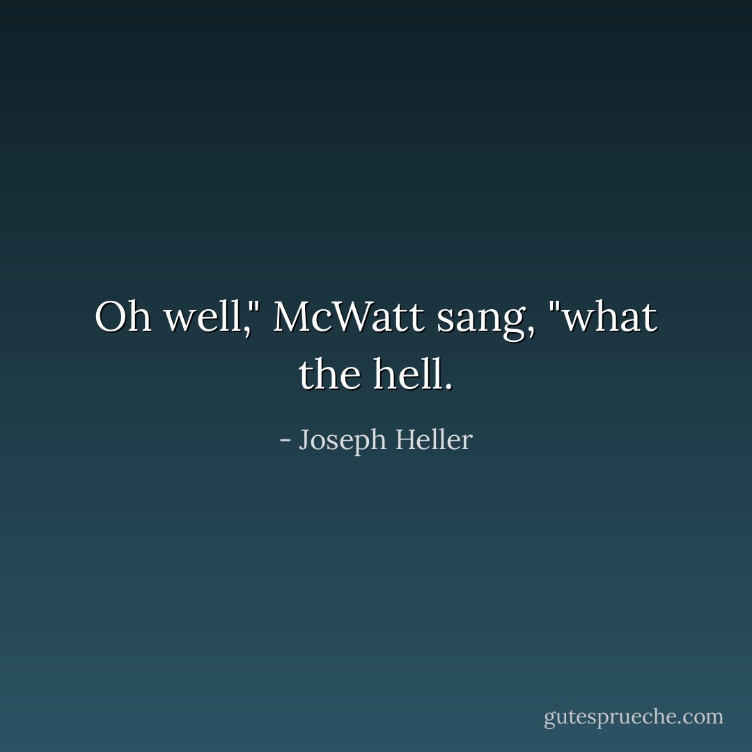 Oh well," McWatt sang, "what the hell. - Joseph Heller