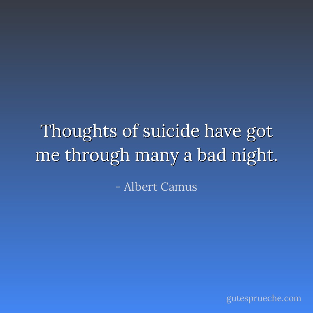 Thoughts of suicide have got me through many a bad night. - Albert Camus