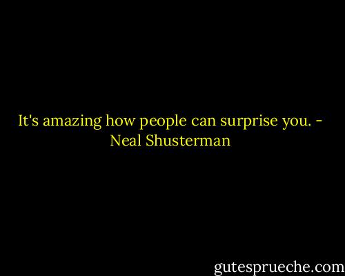 It's amazing how people can surprise you. - Neal Shusterman