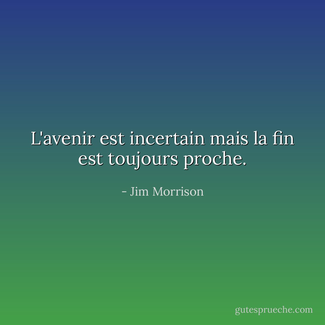 L'avenir est incertain mais la fin est toujours proche. - Jim Morrison