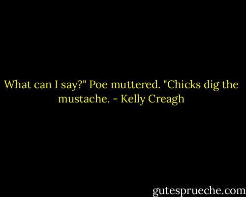What can I say?" Poe muttered. "Chicks dig the mustache. - Kelly Creagh