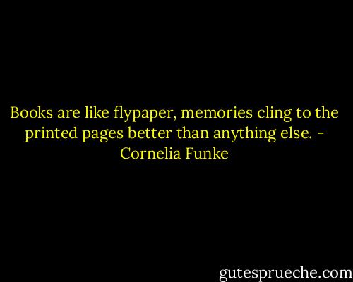 Books are like flypaper, memories cling to the printed pages better than anything else. - Cornelia Funke