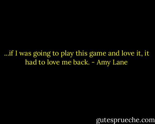 ...if I was going to play this game and love it, it had to love me back. - Amy Lane