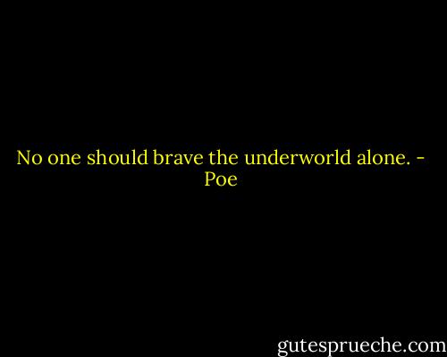 No one should brave the underworld alone. - Poe