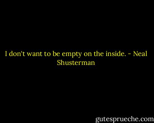 I don't want to be empty on the inside. - Neal Shusterman