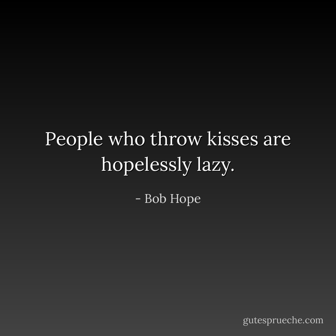 People who throw kisses are hopelessly lazy. - Bob Hope