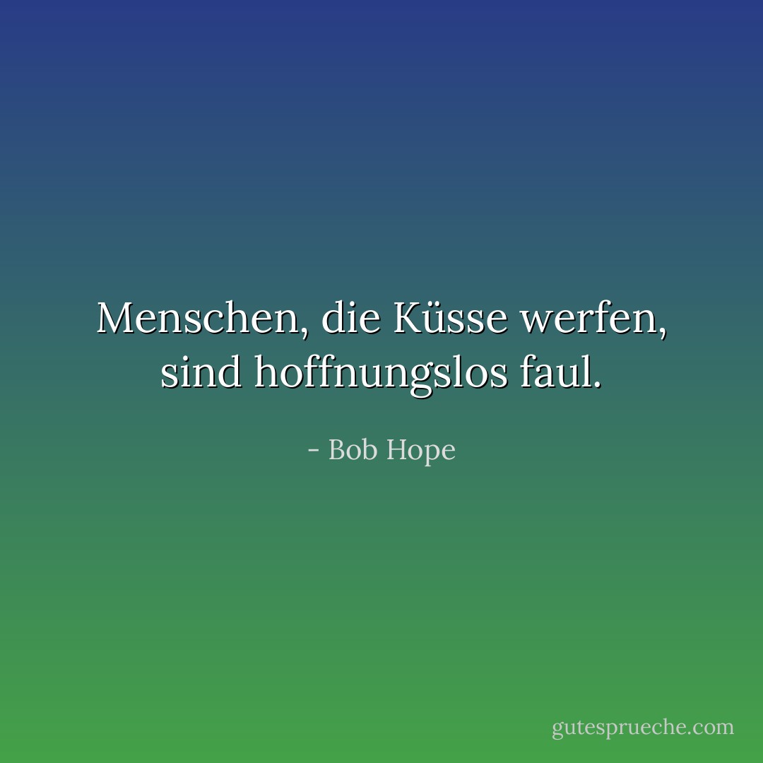Menschen, die Küsse werfen, sind hoffnungslos faul. - Bob Hope<