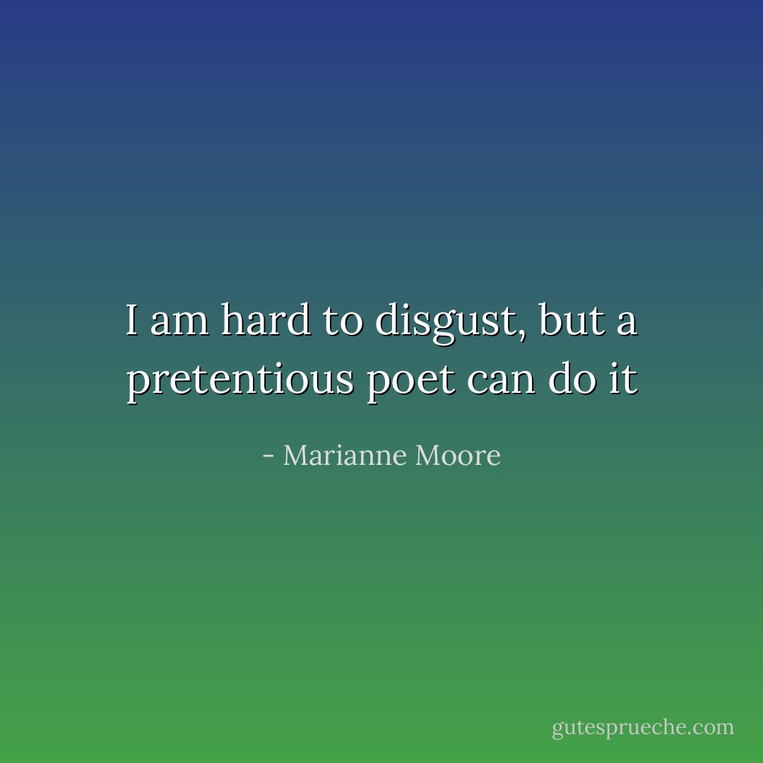 I am hard to disgust, but a pretentious poet can do it - Marianne Moore