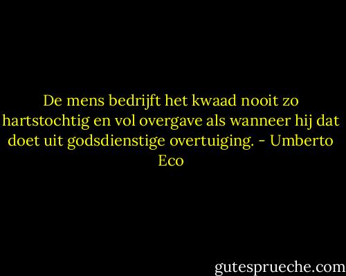De mens bedrijft het kwaad nooit zo hartstochtig en vol overgave als wanneer hij dat doet uit godsdienstige overtuiging. - Umberto Eco