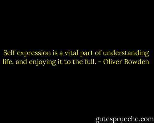Self expression is a vital part of understanding life, and enjoying it to the full. - Oliver Bowden