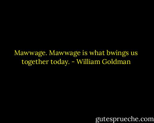 Mawwage. Mawwage is what bwings us together today. - William Goldman