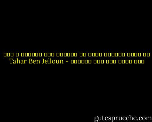 أن تكون حزينًا يعني أن يلاحقك سوء الطالع ، فلا شيء يحدث كما كنت تتمناه - Tahar Ben Jelloun