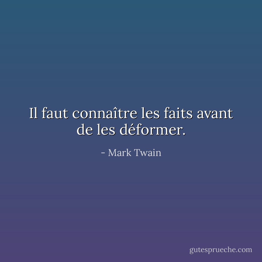 Il faut connaître les faits avant de les déformer. - Mark Twain