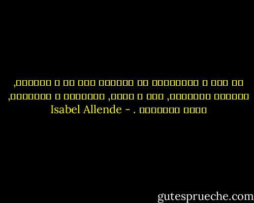 في هذه ِ الحَيَاة لا نتوجّه إلى أي ّ مَكَان, مَهمْا أسْرعنا, بَل ْ نمضي, خُطْوَة ف خُطْوَة, نَحو المَوْت . - Isabel Allende