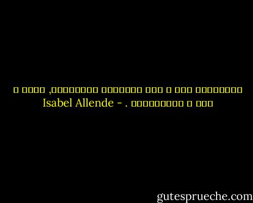 الرِجَال هُم ْ مثل الكِلاب والخُيول, لابد ّ مِن ْ تَرْويضهم . - Isabel Allende