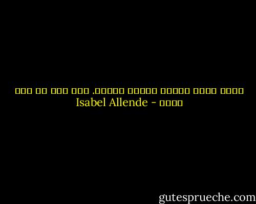 هناك أيام سعيدة وأيام حزينة. وكل شخص هو سيد صمته - Isabel Allende