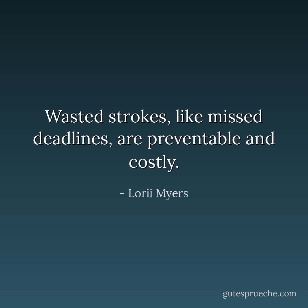 Wasted strokes, like missed deadlines, are preventable and costly. - Lorii Myers