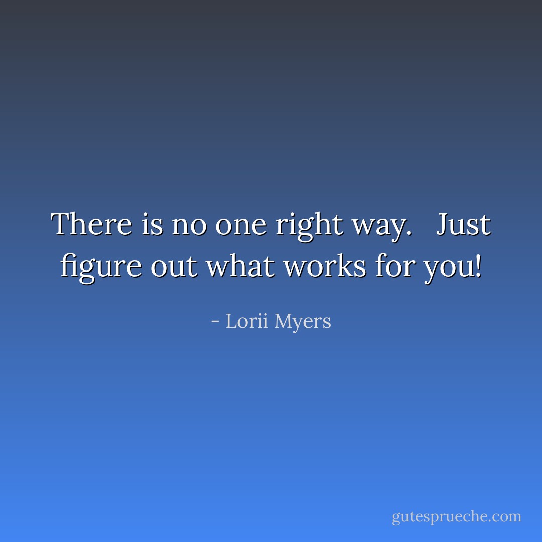 There is no one right way. <br /><br />Just figure out what works for you! - Lorii Myers