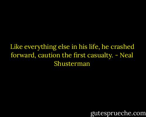 Like everything else in his life, he crashed forward, caution the first casualty. - Neal Shusterman