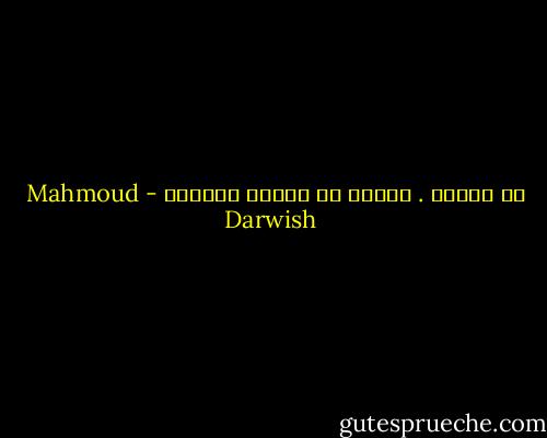 لم نفترق . لكننا لن نلتقي أَبداً - Mahmoud Darwish