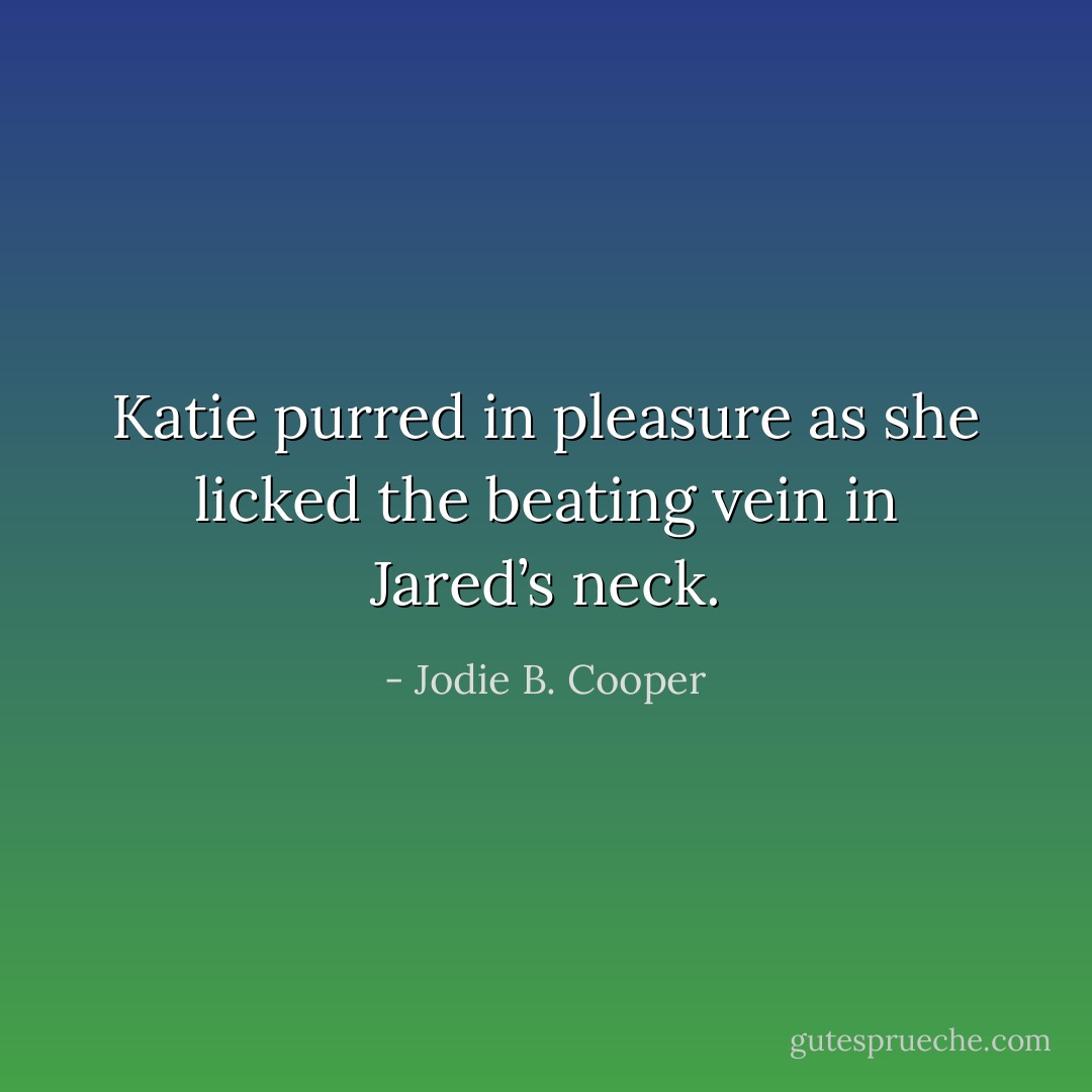 Katie purred in pleasure as she licked the beating vein in Jared’s neck. - Jodie B. Cooper