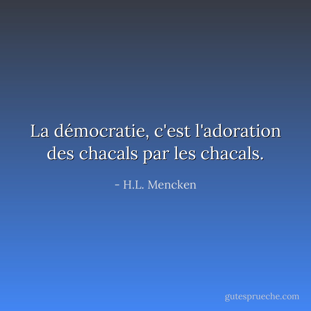 La démocratie, c'est l'adoration des chacals par les chacals. - H.L. Mencken