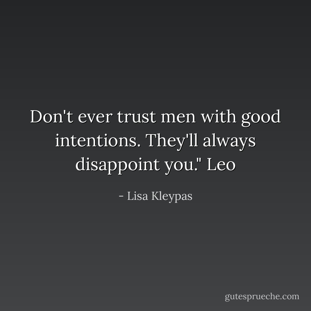 Don't ever trust men with good intentions. They'll always disappoint you."<br />Leo - Lisa Kleypas
