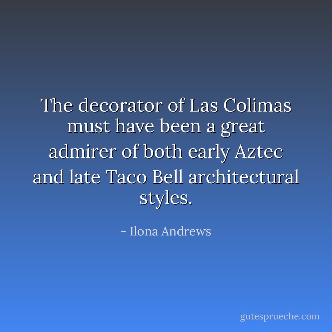 The decorator of Las Colimas must have been a great admirer of both early Aztec and late Taco Bell architectural styles. - Ilona Andrews