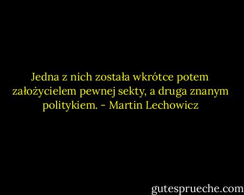 Jedna z nich została wkrótce potem założycielem pewnej sekty, a druga znanym politykiem. - Martin Lechowicz