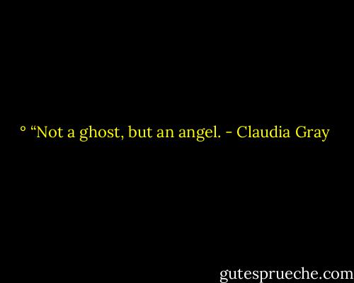 ° “Not a ghost, but an angel. - Claudia Gray
