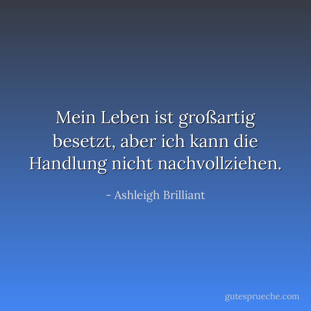Mein Leben ist großartig besetzt, aber ich kann die Handlung nicht nachvollziehen. - Ashleigh Brilliant<