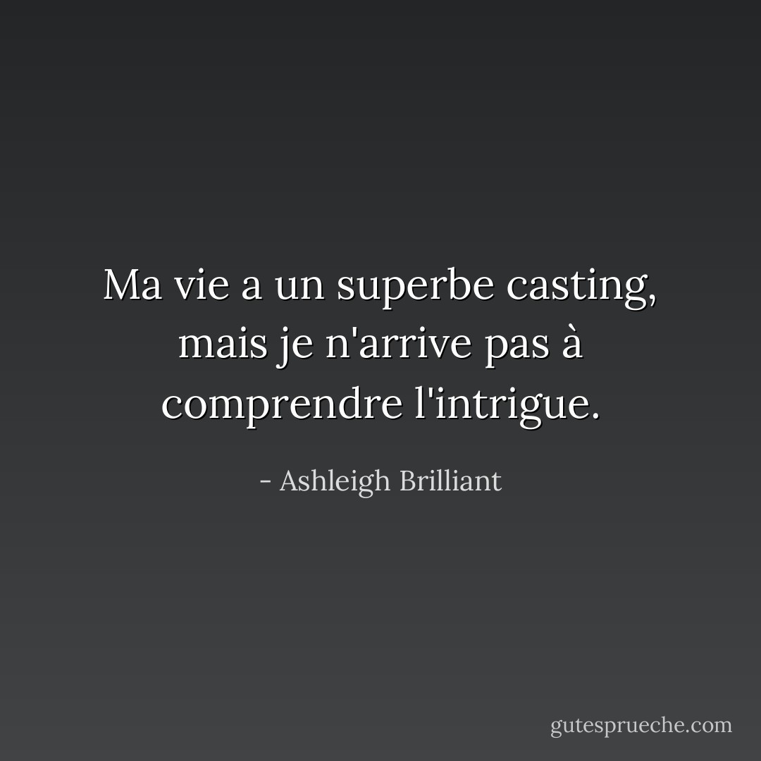 Ma vie a un superbe casting, mais je n'arrive pas à comprendre l'intrigue. - Ashleigh Brilliant