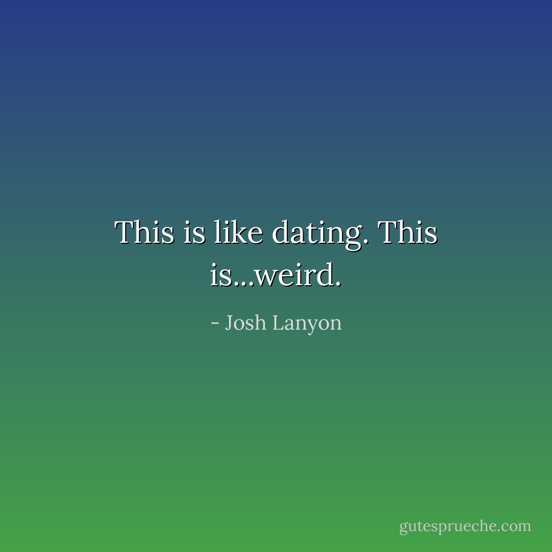 This is like <i>dating</i>. This is...weird. - Josh Lanyon