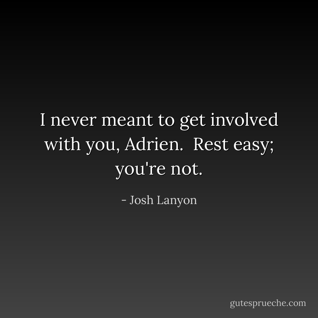 I never meant to get involved with you, Adrien.<br /><br />Rest easy; you're not. - Josh Lanyon