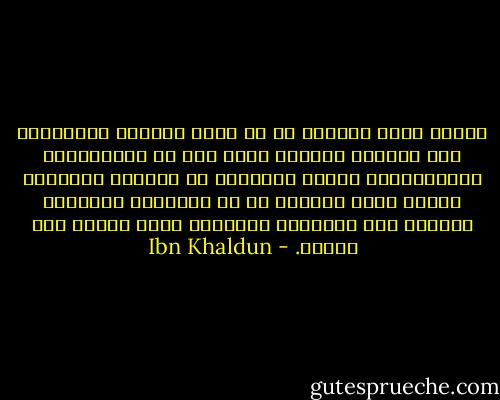 حينما ينعم الحاكم في أي دولة بالترف والنعمة، تلك الأمور تستقطب إليه ثلة من المرتزقين والوصوليين الذين يحجبونه عن الشعب، ويحجبون الشعب عنه، فيصلون له من الأخبار أكذبها، ويصدون عنه الأخبار الصادقة التي يعاني منه الشعب. - Ibn Khaldun