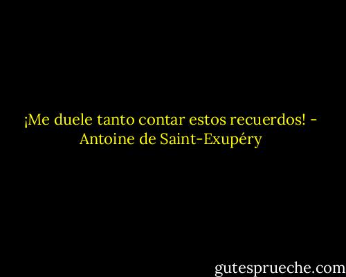 ¡Me duele tanto contar estos recuerdos! - Antoine de Saint-Exupéry