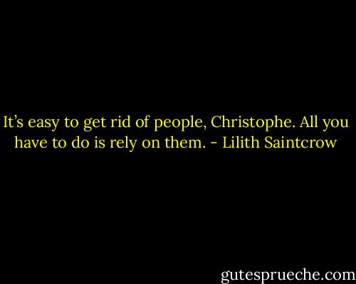 It’s easy to get rid of people, Christophe. All you have to do is rely on them. - Lilith Saintcrow