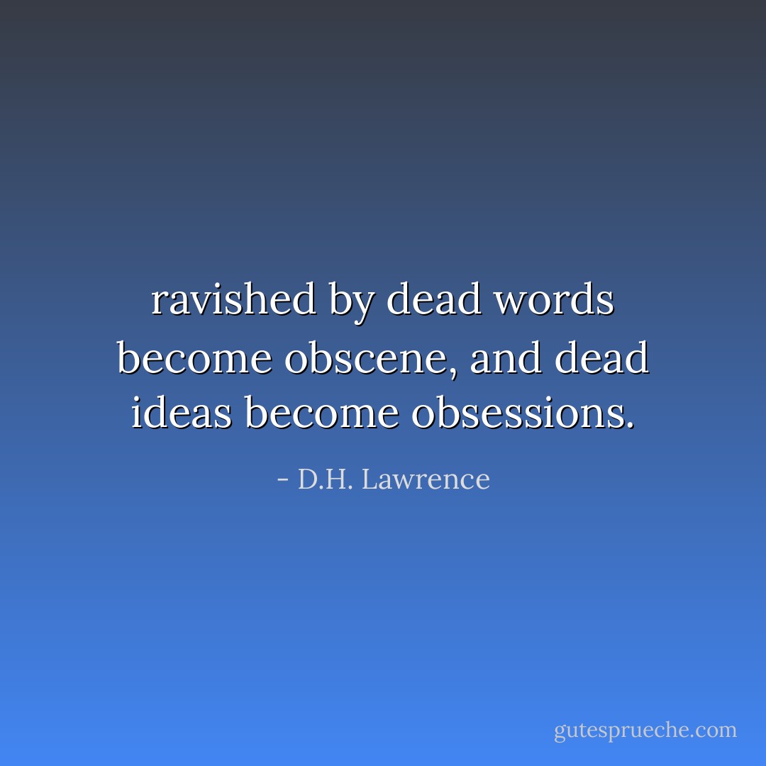 ravished by dead words become obscene, and dead ideas become obsessions. - D.H. Lawrence