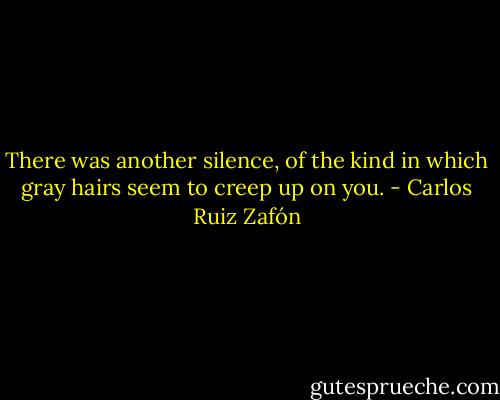 There was another silence, of the kind in which gray hairs seem to creep up on you. - Carlos Ruiz Zafón