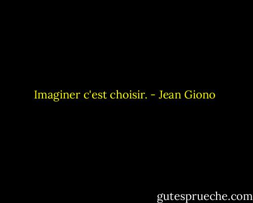 Imaginer c'est choisir. - Jean Giono