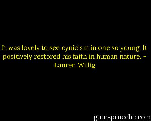 It was lovely to see cynicism in one so young. It positively restored his faith in human nature. - Lauren Willig