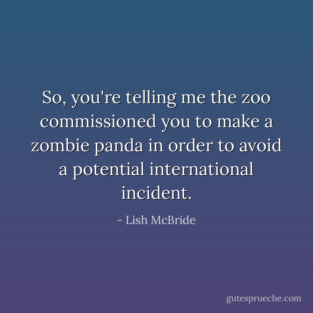 So, you're telling me the zoo commissioned you to make a zombie panda in order to avoid a potential international incident. - Lish McBride
