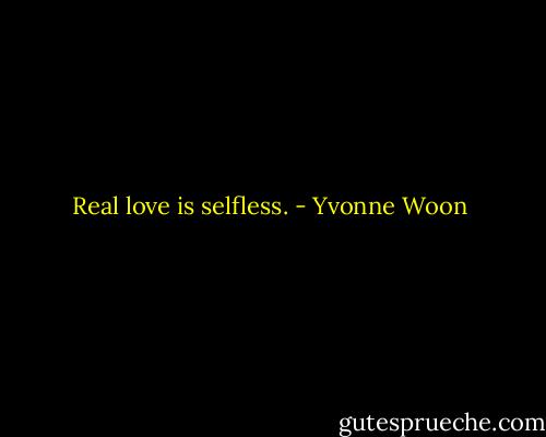 Real love is selfless. - Yvonne Woon
