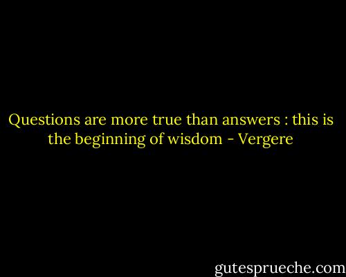 Questions are more true than answers : this is the beginning of wisdom - Vergere