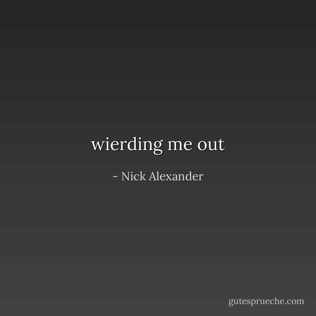 wierding me out - Nick Alexander