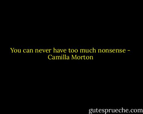 You can never have too much nonsense - Camilla Morton