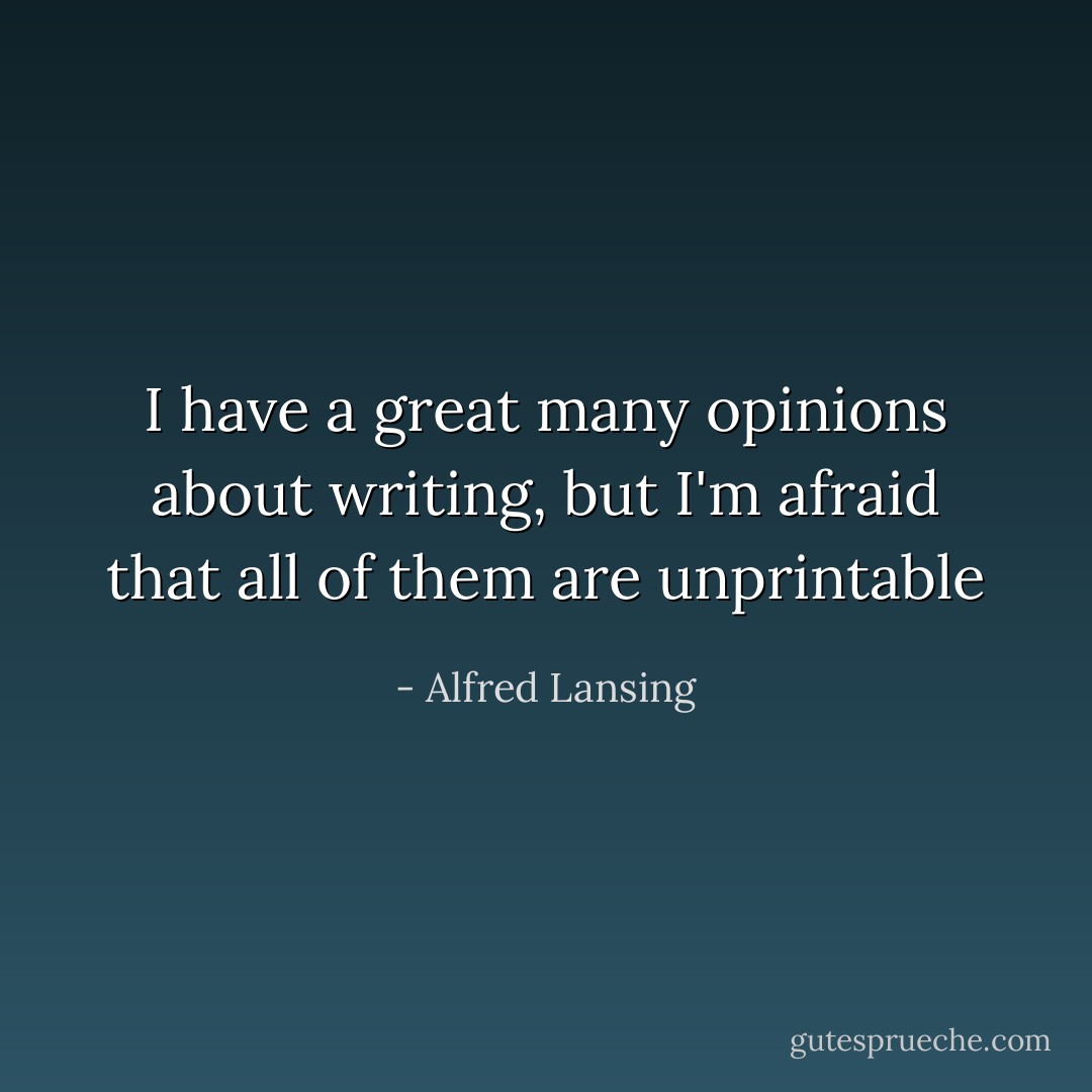 I have a great many opinions about writing, but I'm afraid that all of them are unprintable - Alfred Lansing